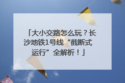 大小交路怎么玩？长沙地铁1号线“截断式运行”全解析！