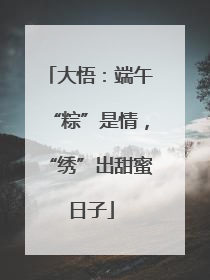 大悟：端午“粽”是情，“绣”出甜蜜日子