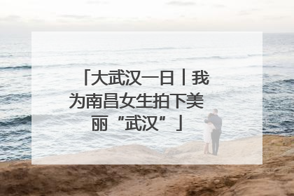 大武汉一日︱我为南昌女生拍下美丽“武汉”