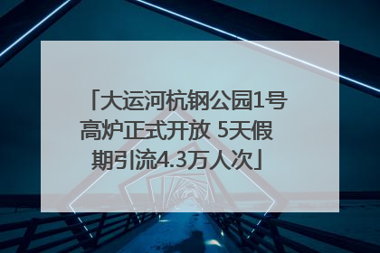 大运河杭钢公园1号高炉正式开放 5天假期引流4.3万人次