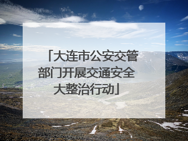 大连市公安交管部门开展交通安全大整治行动