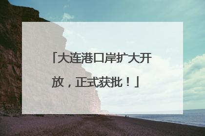 大连港口岸扩大开放，正式获批！