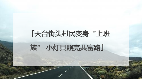 天台街头村民变身“上班族” 小灯具照亮共富路
