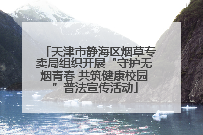 天津市静海区烟草专卖局组织开展“守护无烟青春 共筑健康校园”普法宣传活动