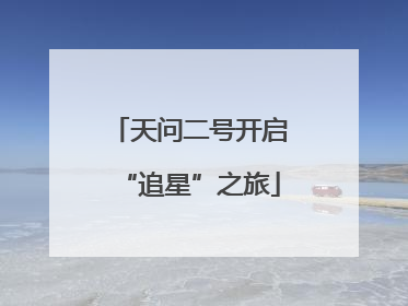 天问二号开启“追星”之旅