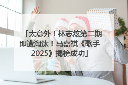 太意外！林志炫第二期即遭淘汰！马嘉祺《歌手2025》揭榜成功