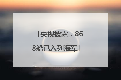 央视披露：868船已入列海军