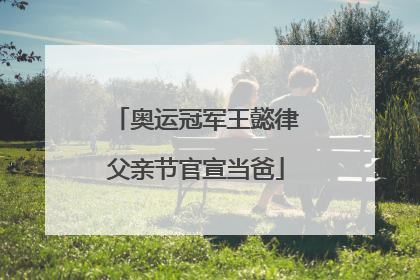 奥运冠军王懿律父亲节官宣当爸