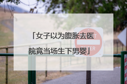 女子以为腹胀去医院竟当场生下男婴