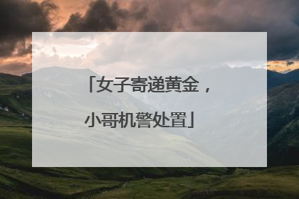 女子寄递黄金，小哥机警处置