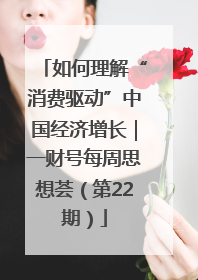 如何理解“消费驱动”中国经济增长｜一财号每周思想荟（第22期）