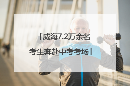威海7.2万余名考生奔赴中考考场