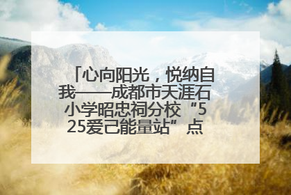 心向阳光，悦纳自我——成都市天涯石小学昭忠祠分校“525爱己能量站”点亮孩子心灵之旅