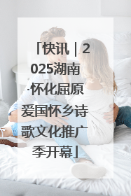 快讯｜2025湖南·怀化屈原爱国怀乡诗歌文化推广季开幕