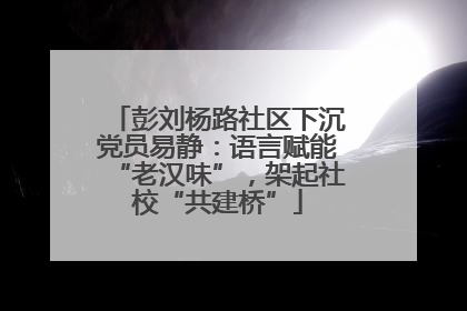 彭刘杨路社区下沉党员易静：语言赋能“老汉味”，架起社校“共建桥”