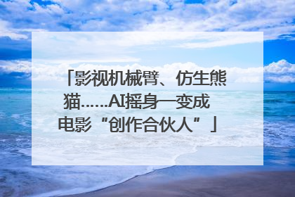 影视机械臂、仿生熊猫……AI摇身一变成电影“创作合伙人”