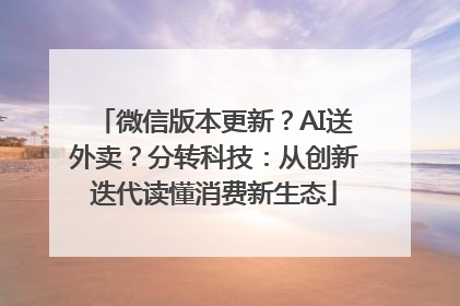 微信版本更新？AI送外卖？分转科技：从创新迭代读懂消费新生态