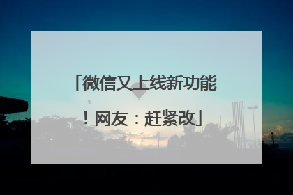 微信又上线新功能！网友：赶紧改