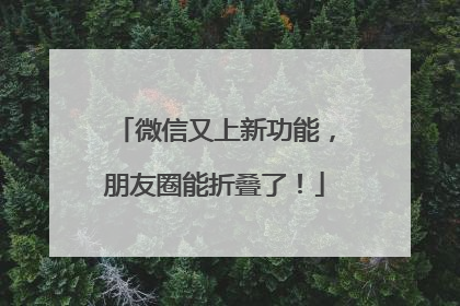 微信又上新功能，朋友圈能折叠了！