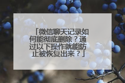微信聊天记录如何能彻底删除？通过以下操作就能防止被恢复出来？