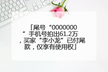 尾号“0000000”手机号拍出61.2万，买家“李小龙”已付尾款，仅享有使用权