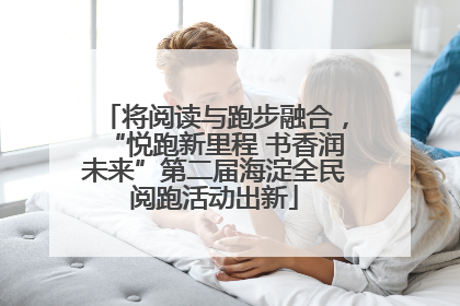 将阅读与跑步融合，“悦跑新里程 书香润未来”第二届海淀全民阅跑活动出新
