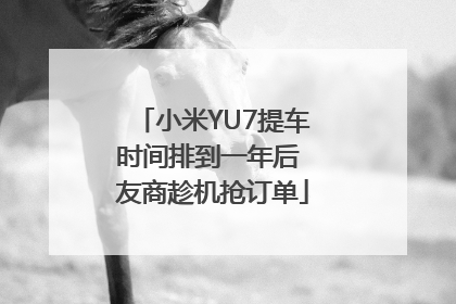 小米YU7提车时间排到一年后 友商趁机抢订单