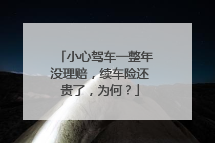 小心驾车一整年没理赔，续车险还贵了，为何？