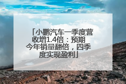 小鹏汽车一季度营收增1.4倍：预期今年销量翻倍，四季度实现盈利