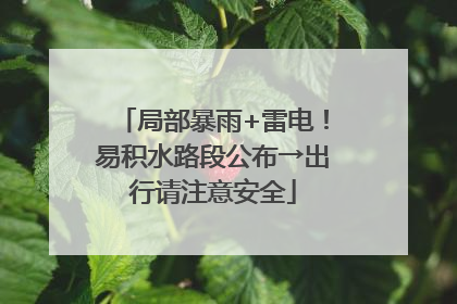局部暴雨+雷电！易积水路段公布→出行请注意安全