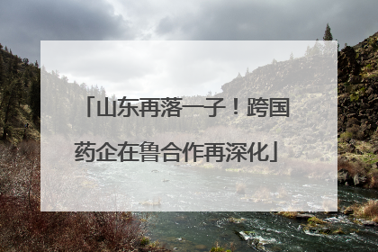 山东再落一子！跨国药企在鲁合作再深化