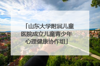 山东大学附属儿童医院成立儿童青少年心理健康协作组