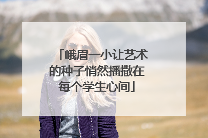 峨眉一小让艺术的种子悄然播撒在每个学生心间