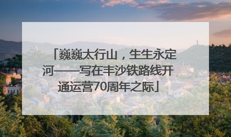 巍巍太行山，生生永定河——写在丰沙铁路线开通运营70周年之际