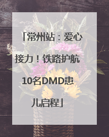 常州站：爱心接力！铁路护航10名DMD患儿启程