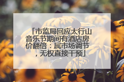 市监局回应太行山音乐节期间有酒店房价翻倍：属市场调节，无权直接干预