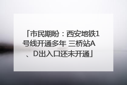 市民期盼：西安地铁1号线开通多年 三桥站A、D出入口还未开通
