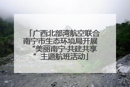 广西北部湾航空联合南宁市生态环境局开展“美丽南宁·共建共享”主题航班活动