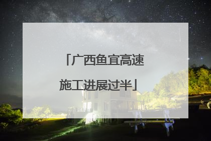 广西鱼宜高速施工进展过半