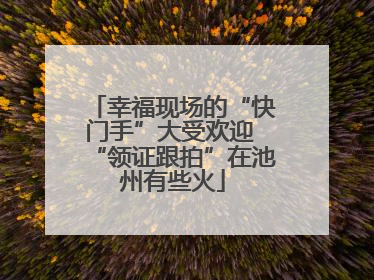 幸福现场的“快门手”大受欢迎 “领证跟拍”在池州有些火