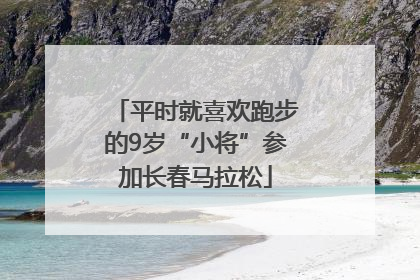 平时就喜欢跑步的9岁“小将”参加长春马拉松