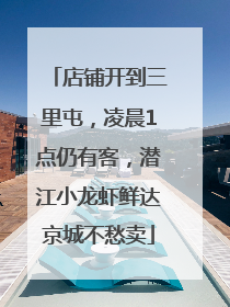 店铺开到三里屯，凌晨1点仍有客，潜江小龙虾鲜达京城不愁卖