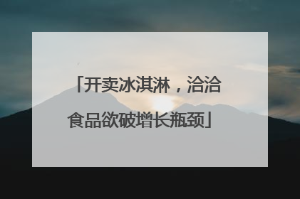 开卖冰淇淋，洽洽食品欲破增长瓶颈