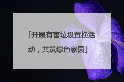 开展有害垃圾置换活动，共筑绿色家园
