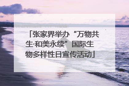 张家界举办“万物共生·和美永续”国际生物多样性日宣传活动