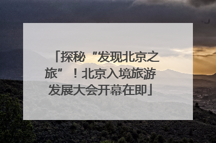 探秘“发现北京之旅”！北京入境旅游发展大会开幕在即