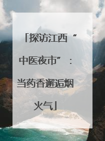 探访江西“中医夜市”：当药香邂逅烟火气