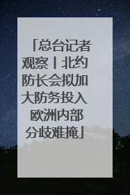 总台记者观察丨北约防长会拟加大防务投入 欧洲内部分歧难掩