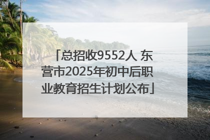 总招收9552人 东营市2025年初中后职业教育招生计划公布
