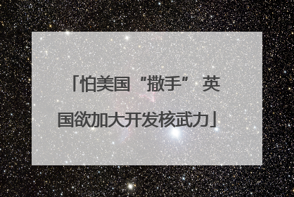 怕美国“撒手” 英国欲加大开发核武力